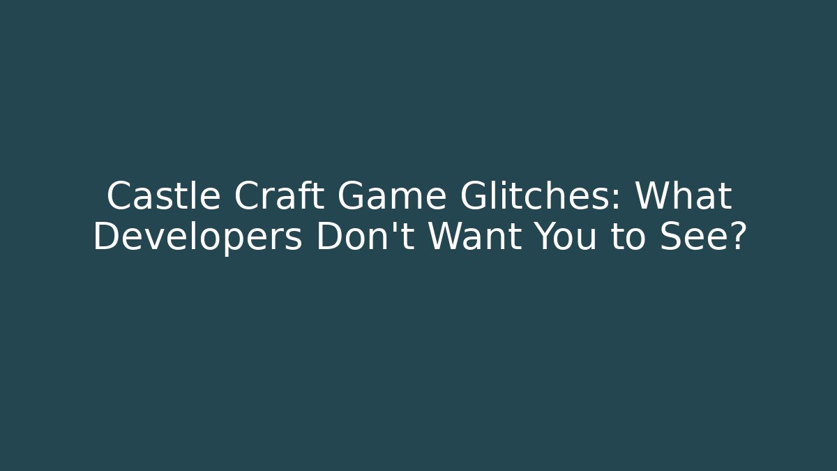Castle Craft Game Glitches: What Developers Don’t Want You to See?