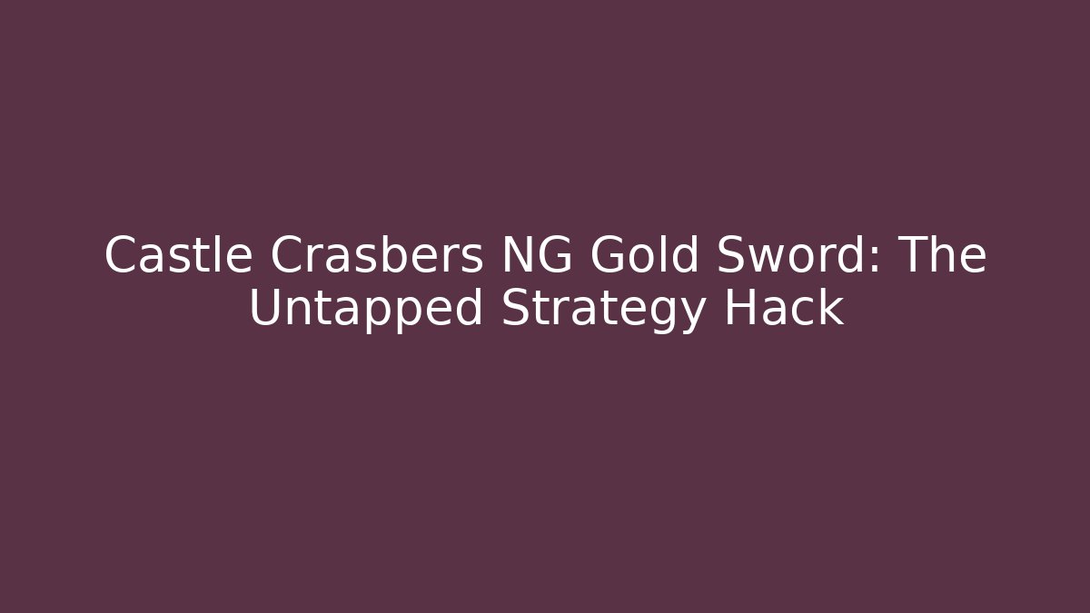 Castle Crasbers NG Gold Sword: The Untapped Strategy Hack
