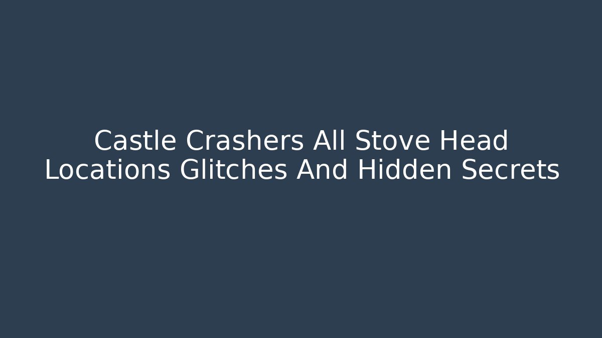 Castle Crashers All Stove Head Locations Glitches And Hidden Secrets - Método de Aprovação