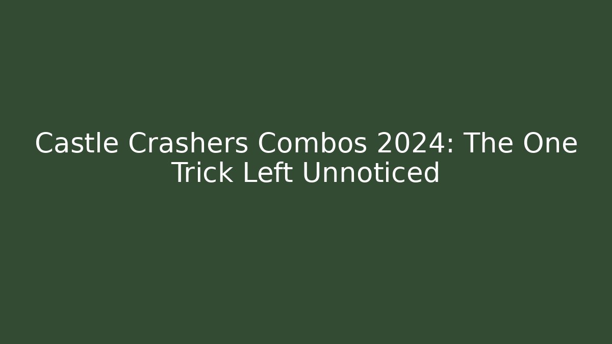 Castle Crashers Combos 2024: The One Trick Left Unnoticed