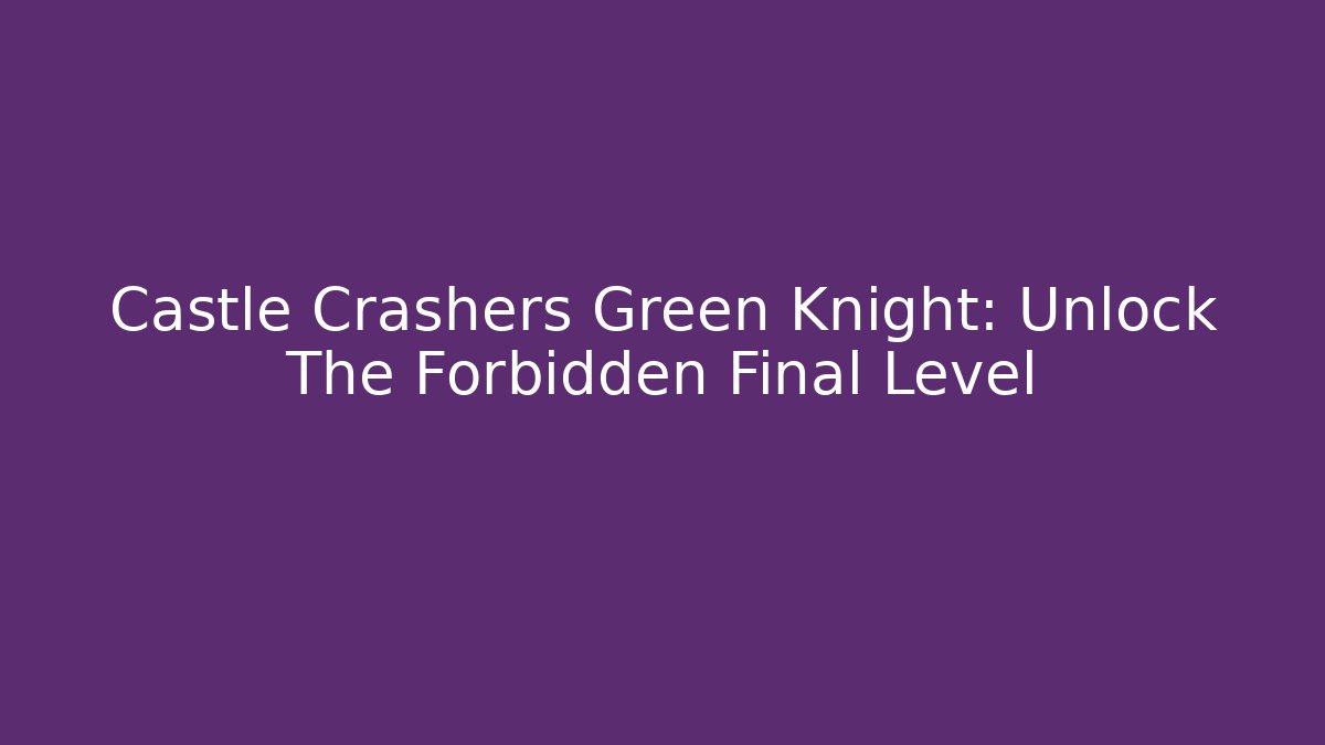 Castle Crashers Green Knight: Unlock The Forbidden Final Level