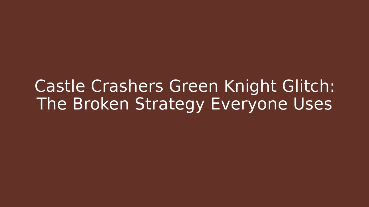 Castle Crashers Green Knight Glitch: The Broken Strategy Everyone Uses