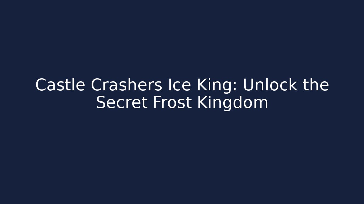Castle Crashers Ice King: Unlock the Secret Frost Kingdom