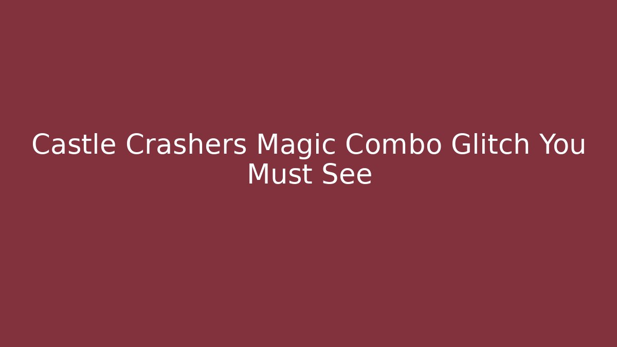 Castle Crashers Magic Combo Glitch You Must See