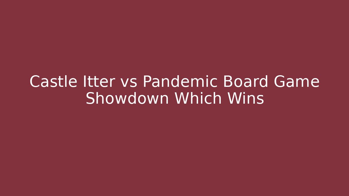 Castle Itter vs Pandemic Board Game Showdown Which Wins