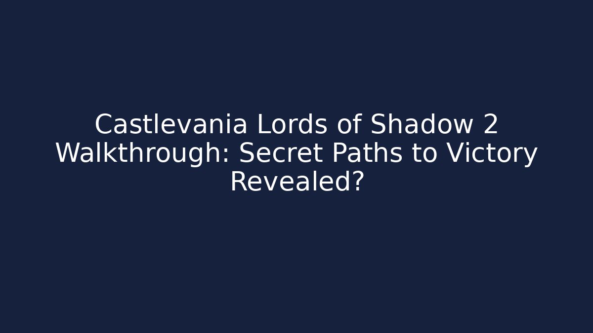 Castlevania Lords of Shadow 2 Walkthrough: Secret Paths to Victory Revealed?