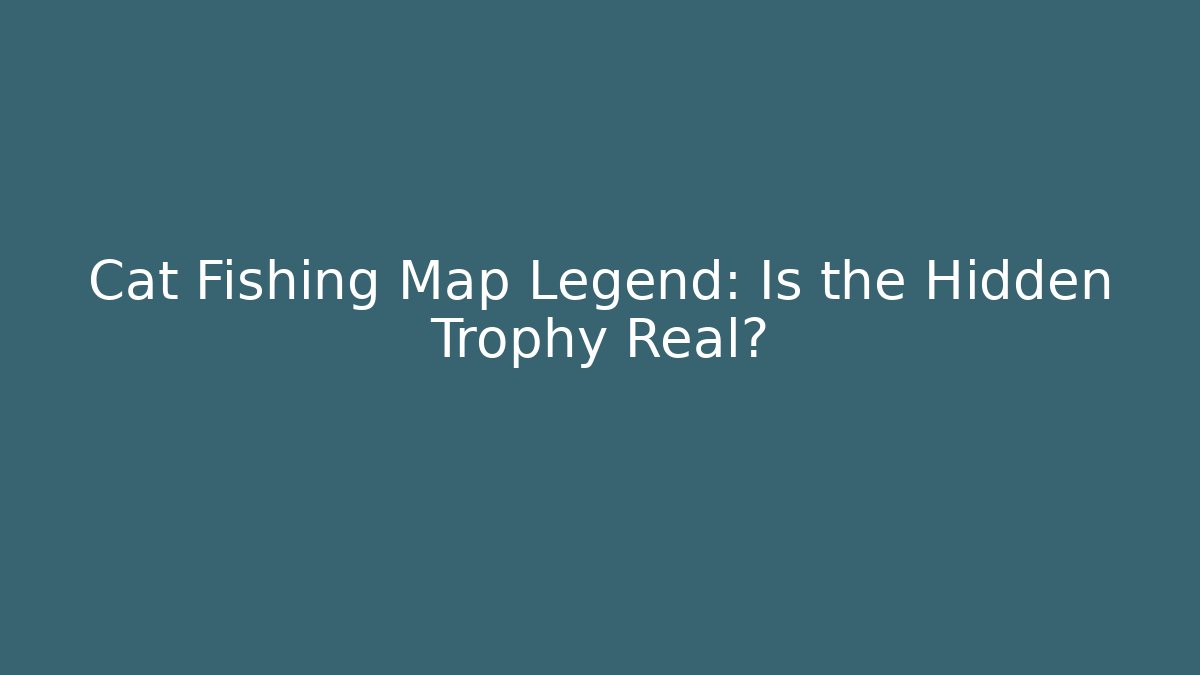 Cat Fishing Map Legend: Is the Hidden Trophy Real?