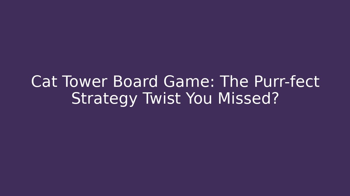 Cat Tower Board Game: The Purr-fect Strategy Twist You Missed?