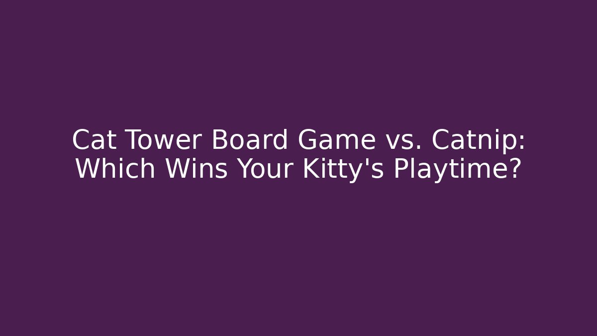Cat Tower Board Game vs. Catnip: Which Wins Your Kitty's Playtime?