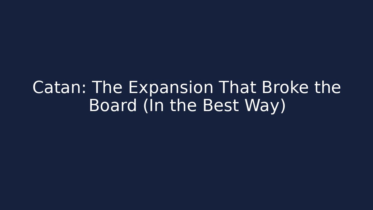 Catan: The Expansion That Broke the Board (In the Best Way)