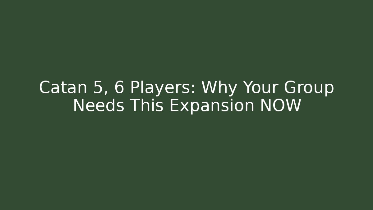 Catan 5, 6 Players: Why Your Group Needs This Expansion NOW