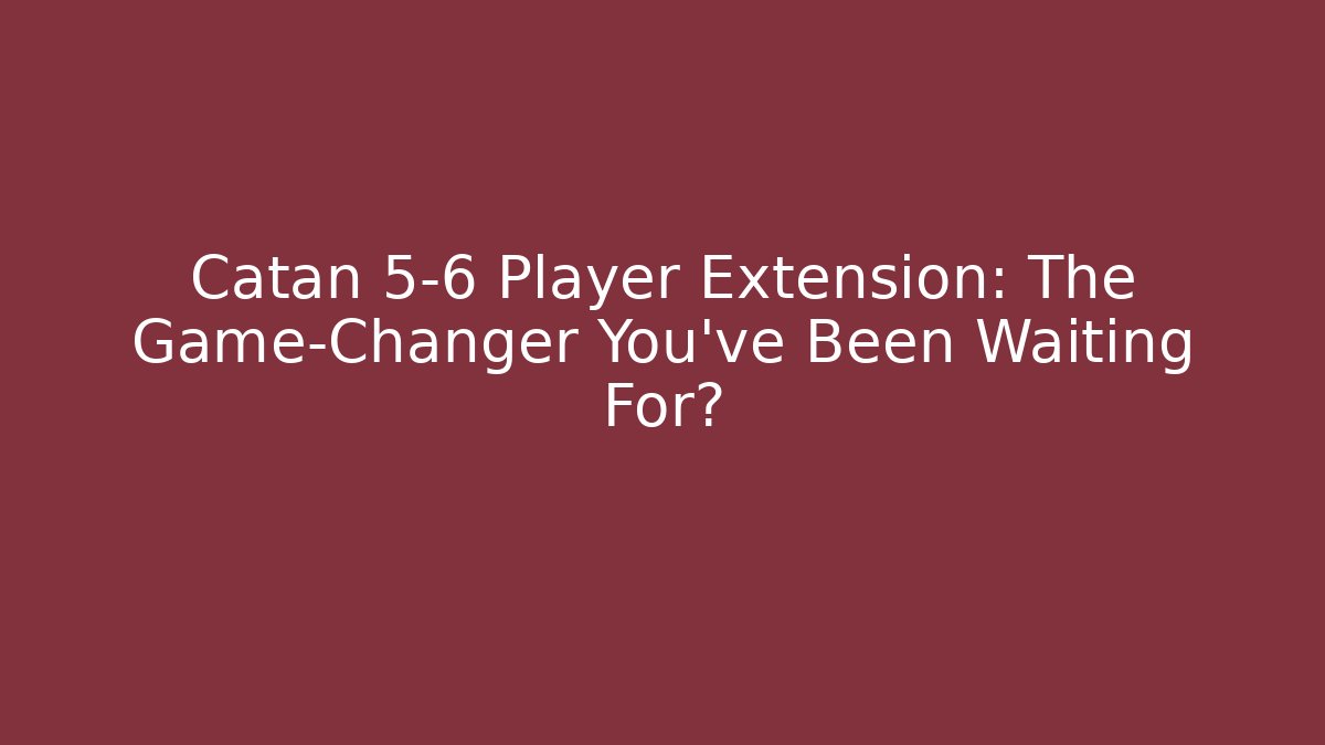 Catan 5-6 Player Extension: The Game-Changer You've Been Waiting For?
