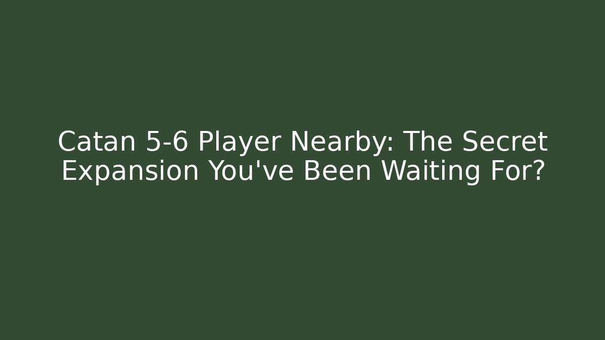 Catan 5-6 Player Nearby: The Secret Expansion You've Been Waiting For?