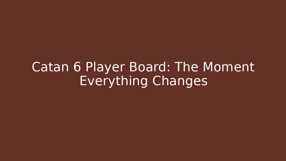 Catan 6 Player Board: The Moment Everything Changes
