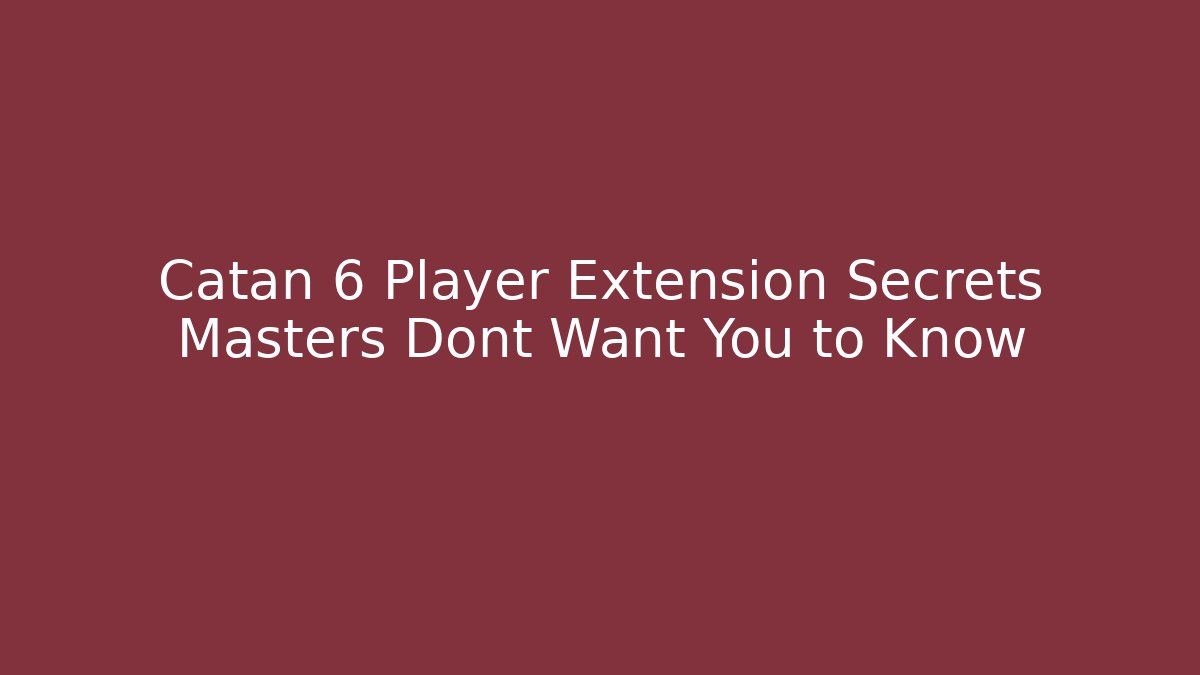Catan 6 Player Extension Secrets Masters Dont Want You to Know