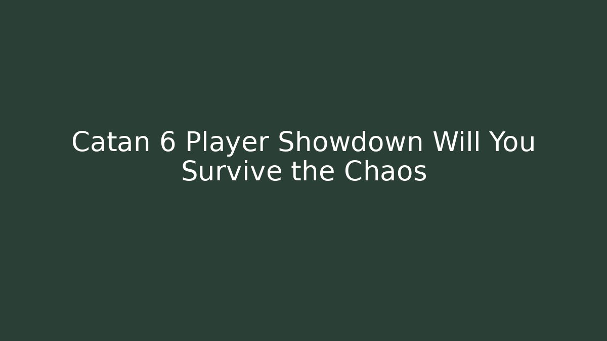 Catan 6 Player Showdown Will You Survive the Chaos