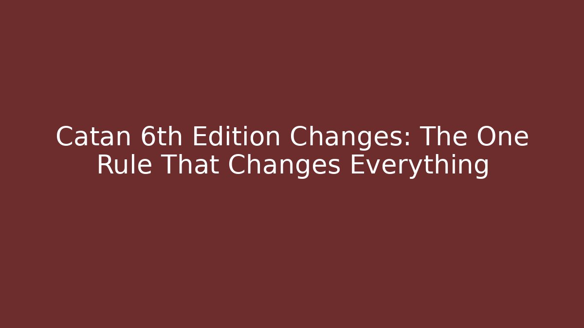 Catan 6th Edition Changes: The One Rule That Changes Everything
