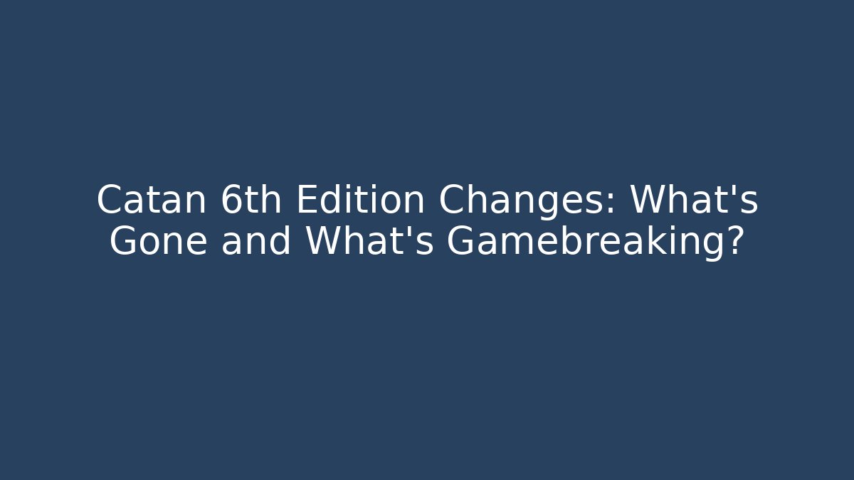 Catan 6th Edition Changes: What's Gone and What's Gamebreaking?