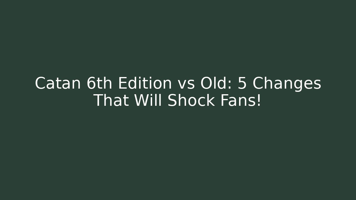 Catan 6th Edition vs Old: 5 Changes That Will Shock Fans!