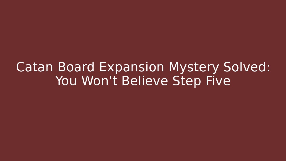 Catan Board Expansion Mystery Solved: You Won't Believe Step Five