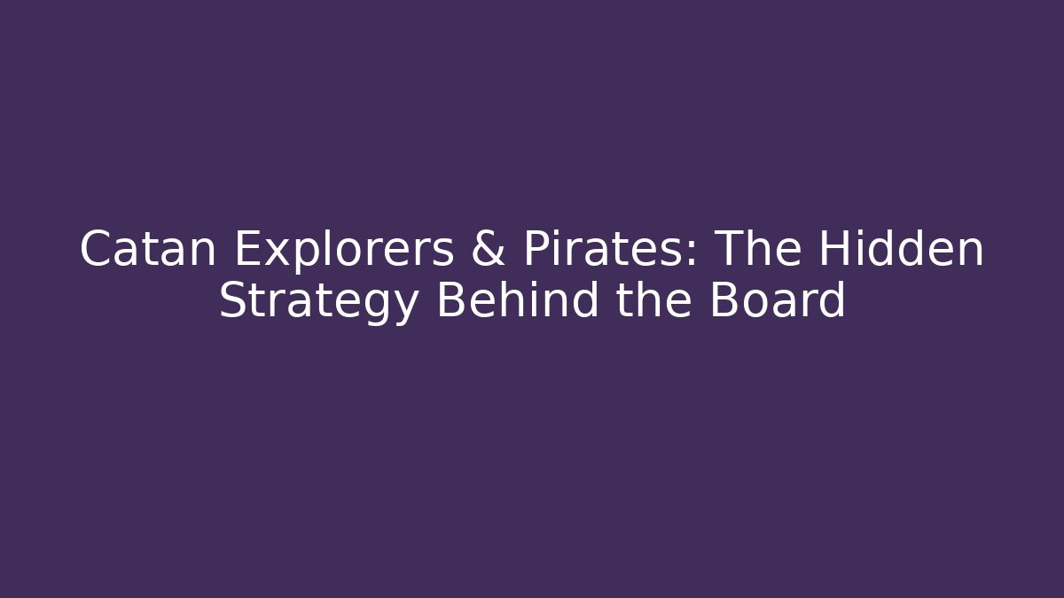 Catan Explorers & Pirates: The Hidden Strategy Behind the Board