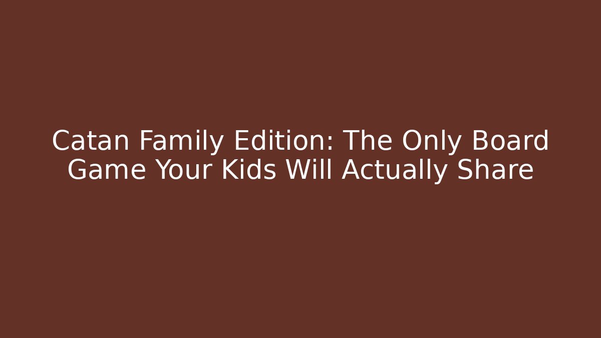 Catan Family Edition: The Only Board Game Your Kids Will Actually Share