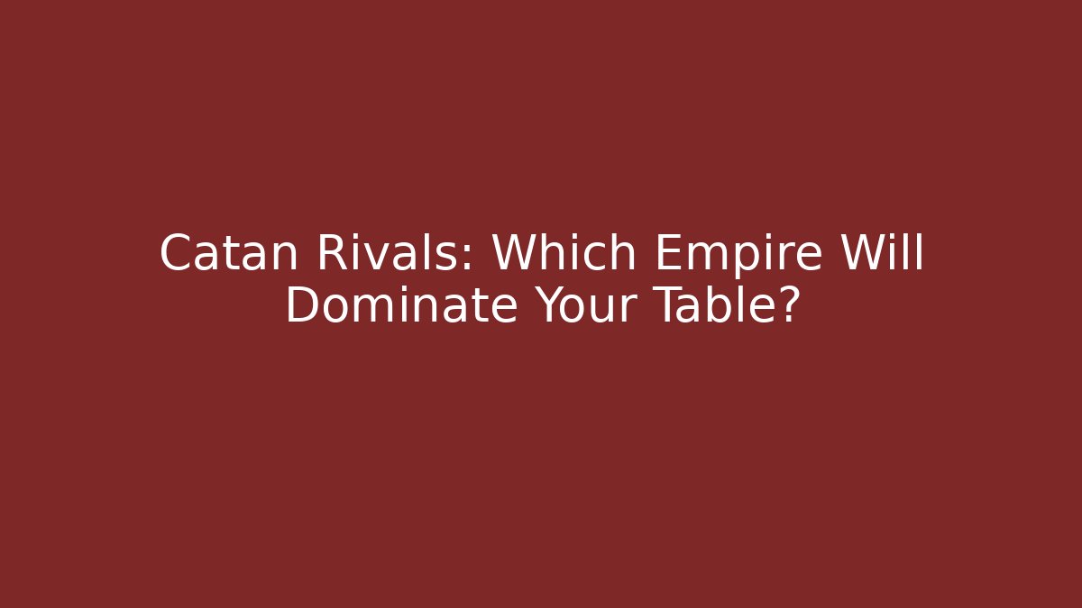 Catan Rivals: Which Empire Will Dominate Your Table?