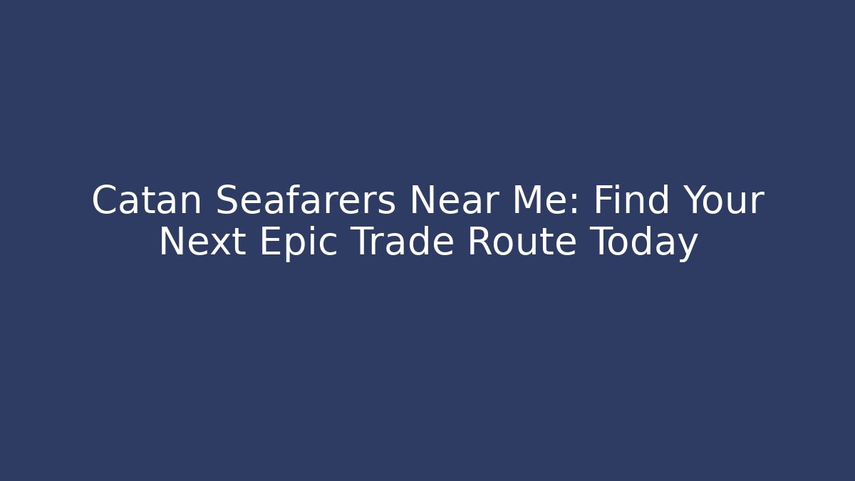 Catan Seafarers Near Me: Find Your Next Epic Trade Route Today