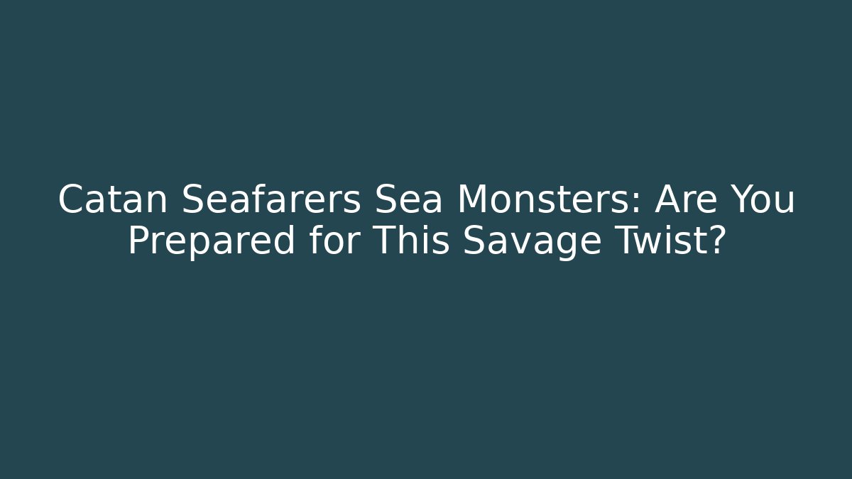 Catan Seafarers Sea Monsters: Are You Prepared for This Savage Twist?