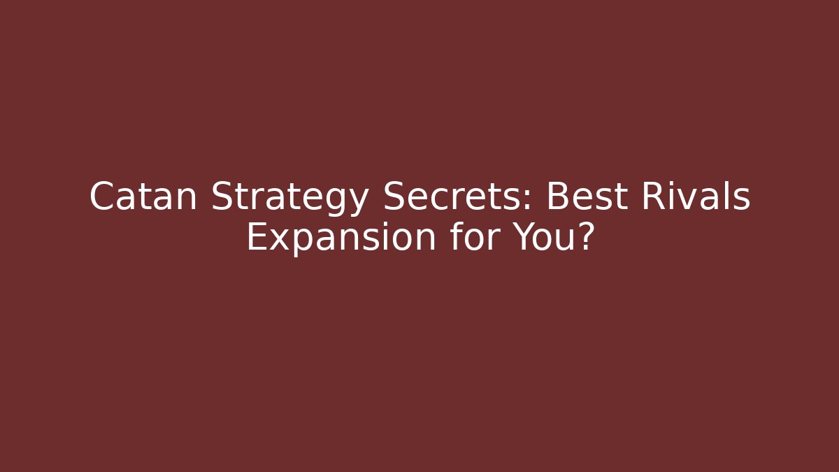 Catan Strategy Secrets: Best Rivals Expansion for You?