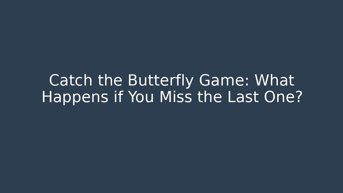Catch the Butterfly Game: What Happens if You Miss the Last One?