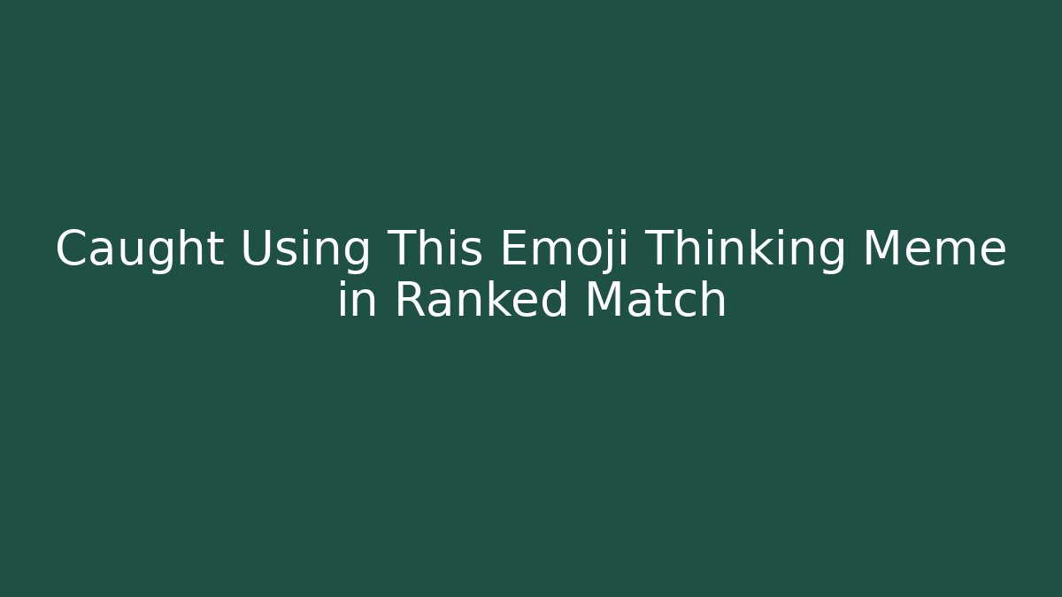 Caught Using This Emoji Thinking Meme in Ranked Match