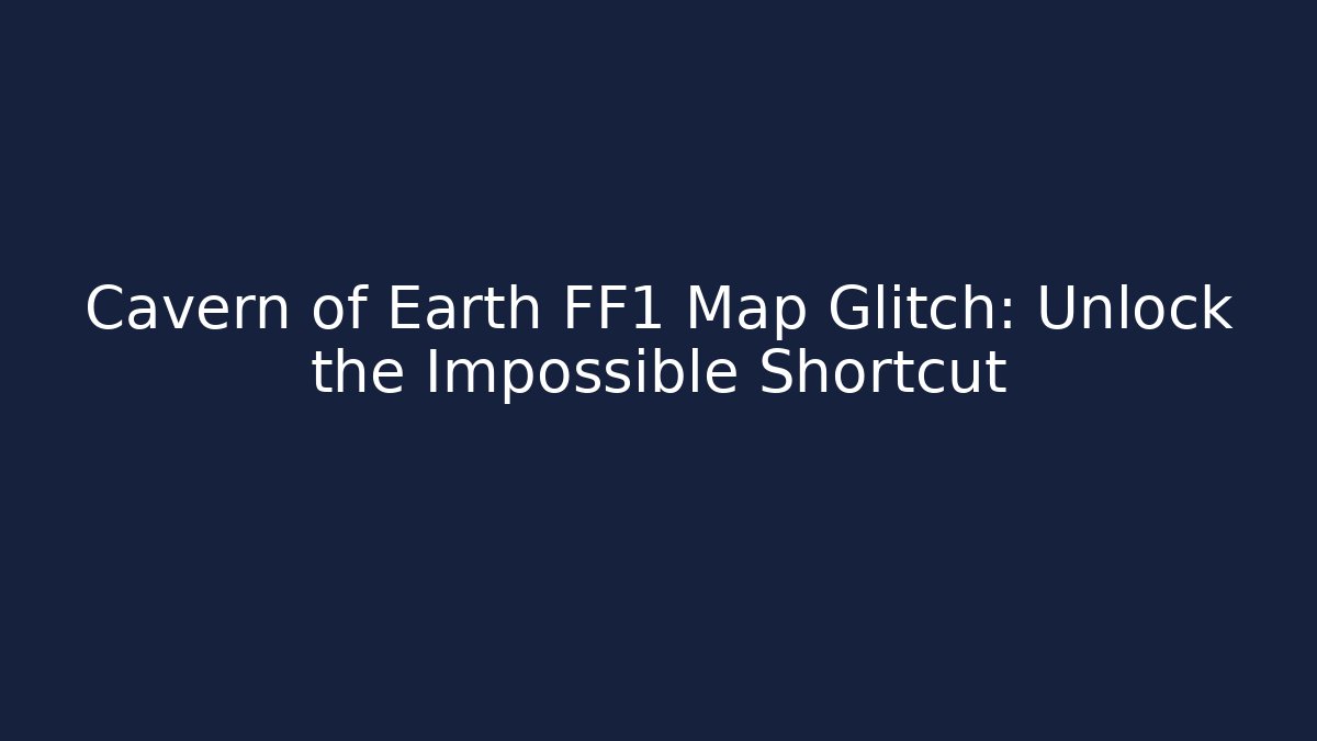 Cavern of Earth FF1 Map Glitch: Unlock the Impossible Shortcut