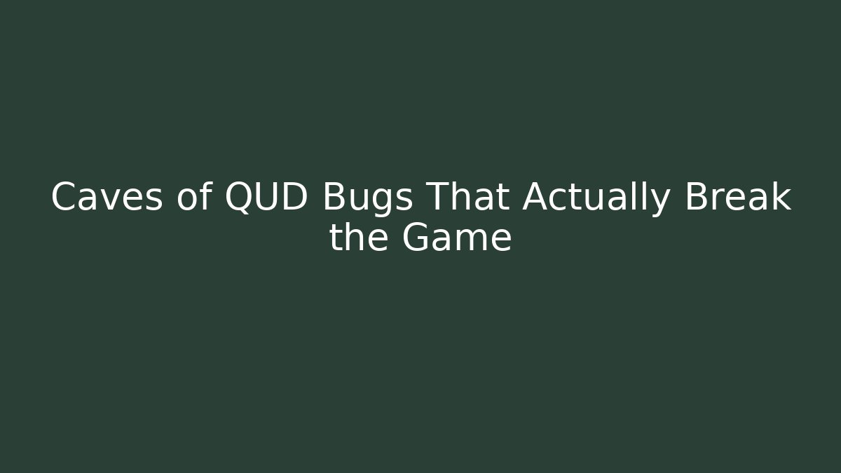 Caves of QUD Bugs That Actually Break the Game