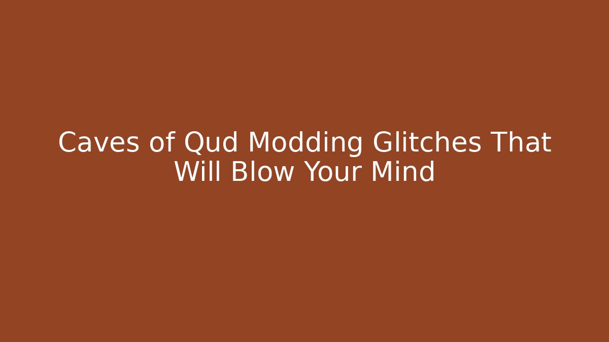 Caves of Qud Modding Glitches That Will Blow Your Mind