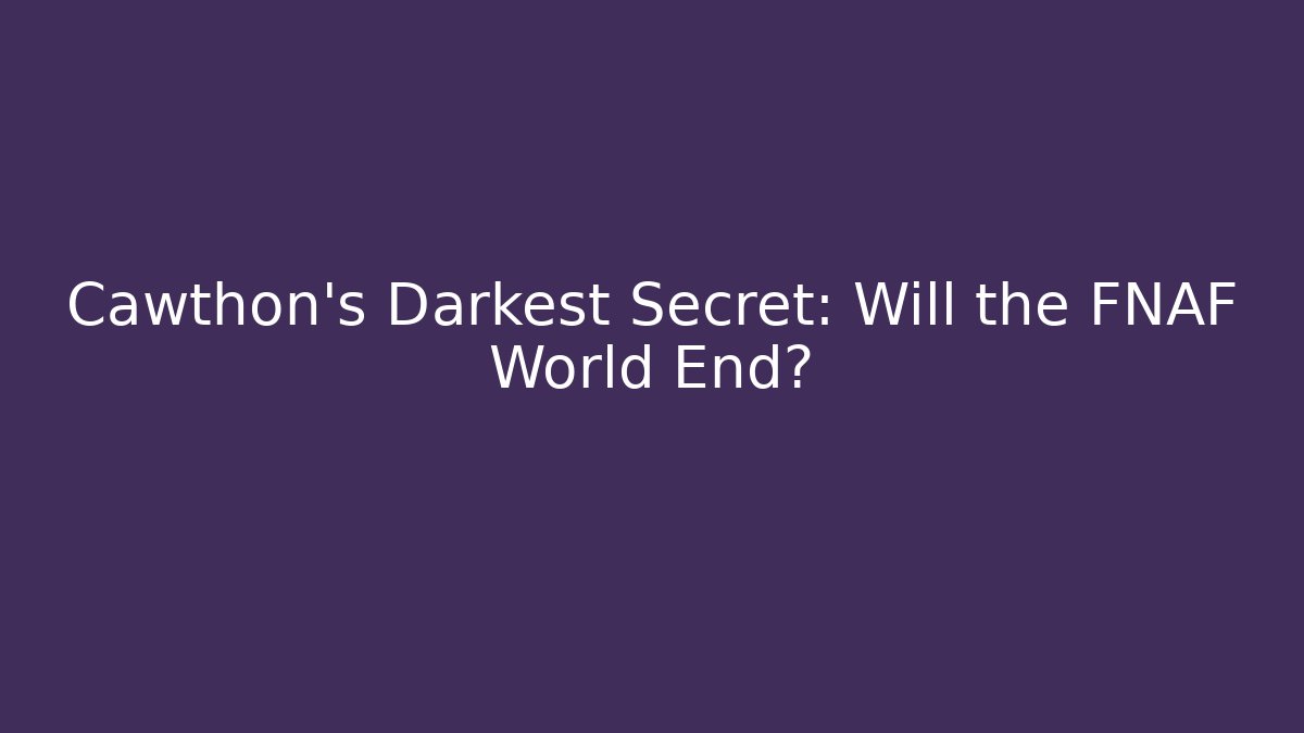 Cawthon's Darkest Secret: Will the FNAF World End?