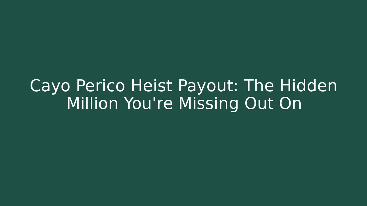 Cayo Perico Heist Payout: The Hidden Million You're Missing Out On
