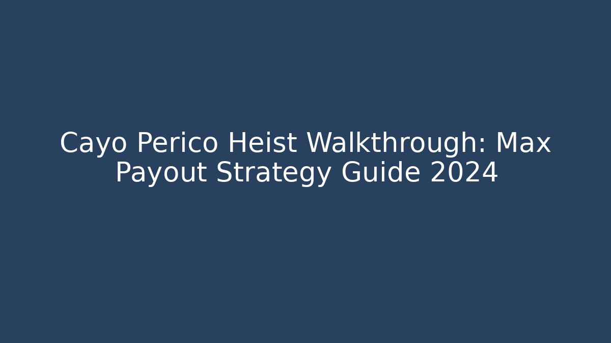 Cayo Perico Heist Walkthrough: Max Payout Strategy Guide 2024