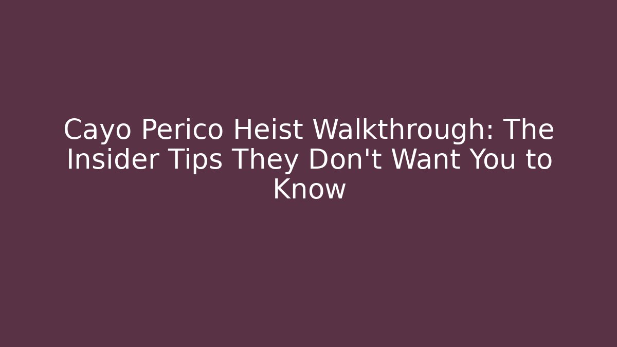 Cayo Perico Heist Walkthrough: The Insider Tips They Don't Want You to Know