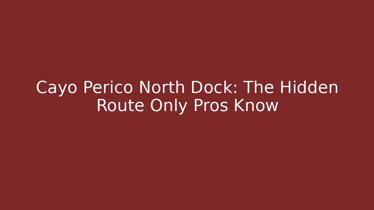 Cayo Perico North Dock: The Hidden Route Only Pros Know