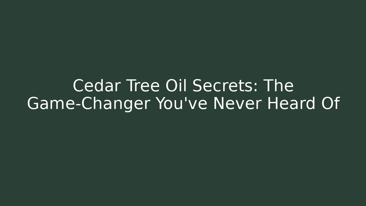 Cedar Tree Oil Secrets: The Game-Changer You’ve Never Heard Of