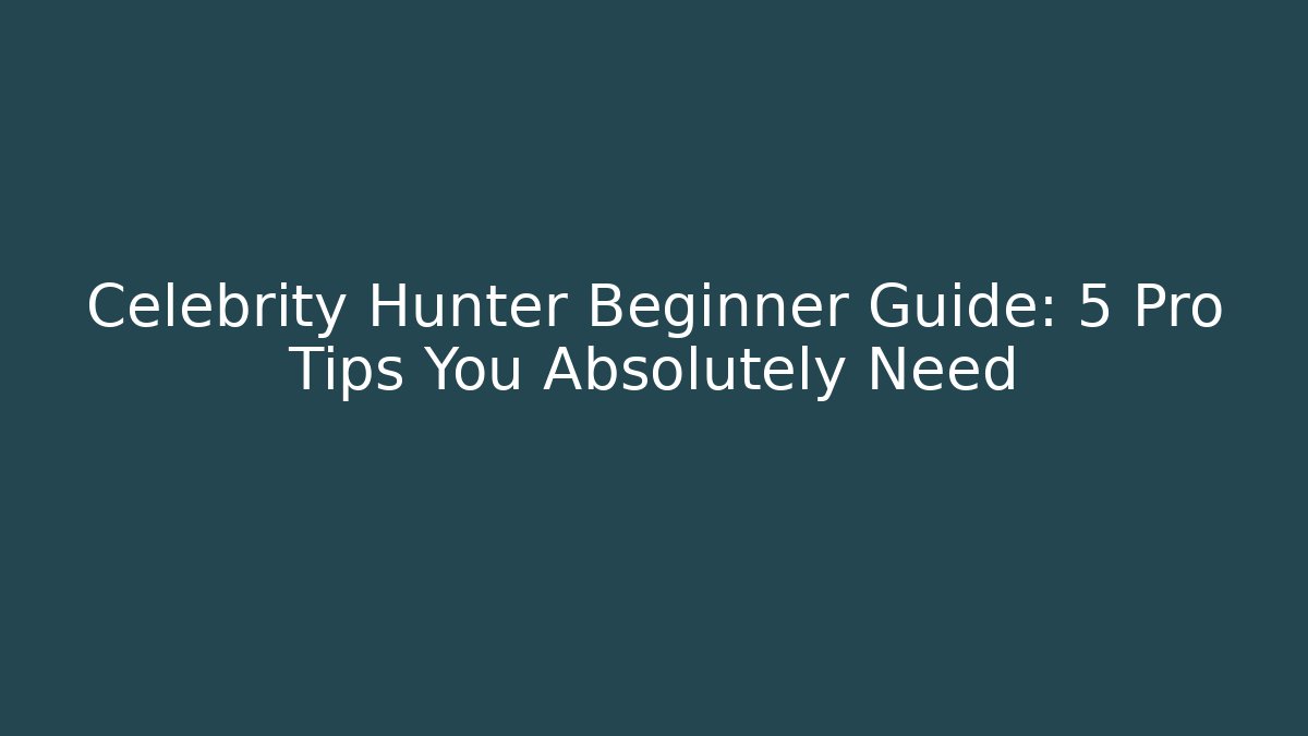 Celebrity Hunter Beginner Guide: 5 Pro Tips You Absolutely Need