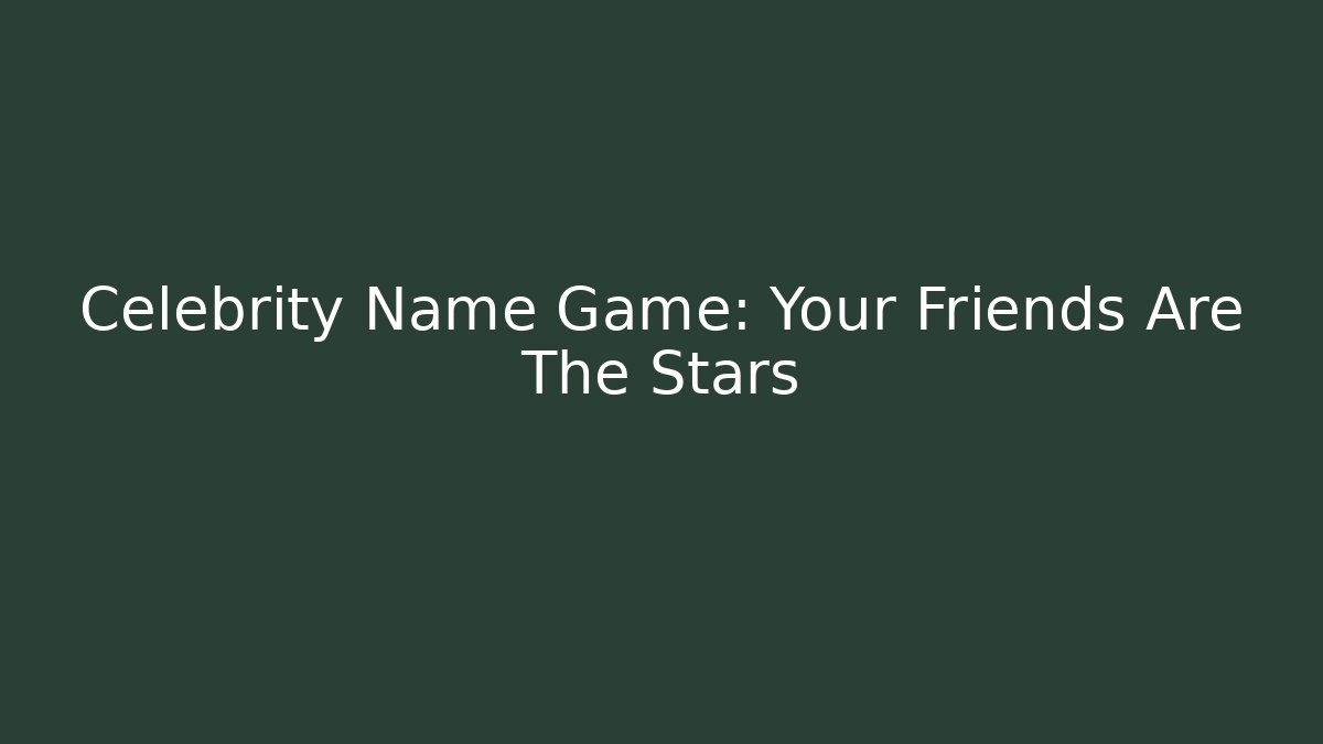 Celebrity Name Game: Your Friends Are The Stars