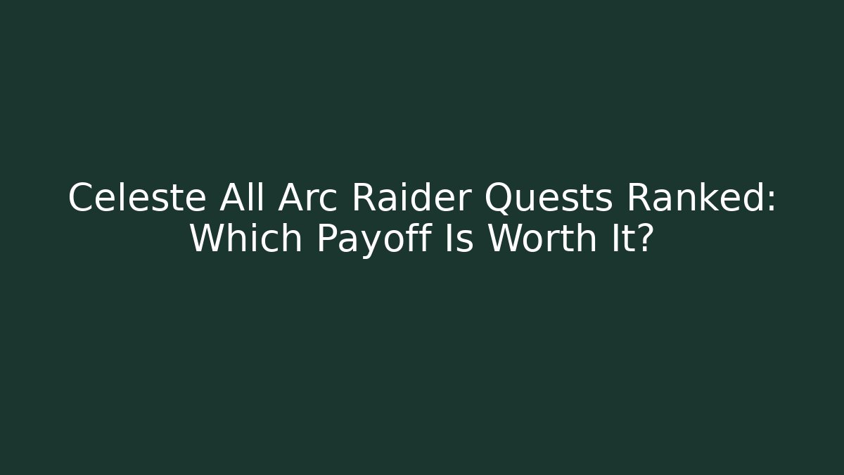 Celeste All Arc Raider Quests Ranked: Which Payoff Is Worth It?