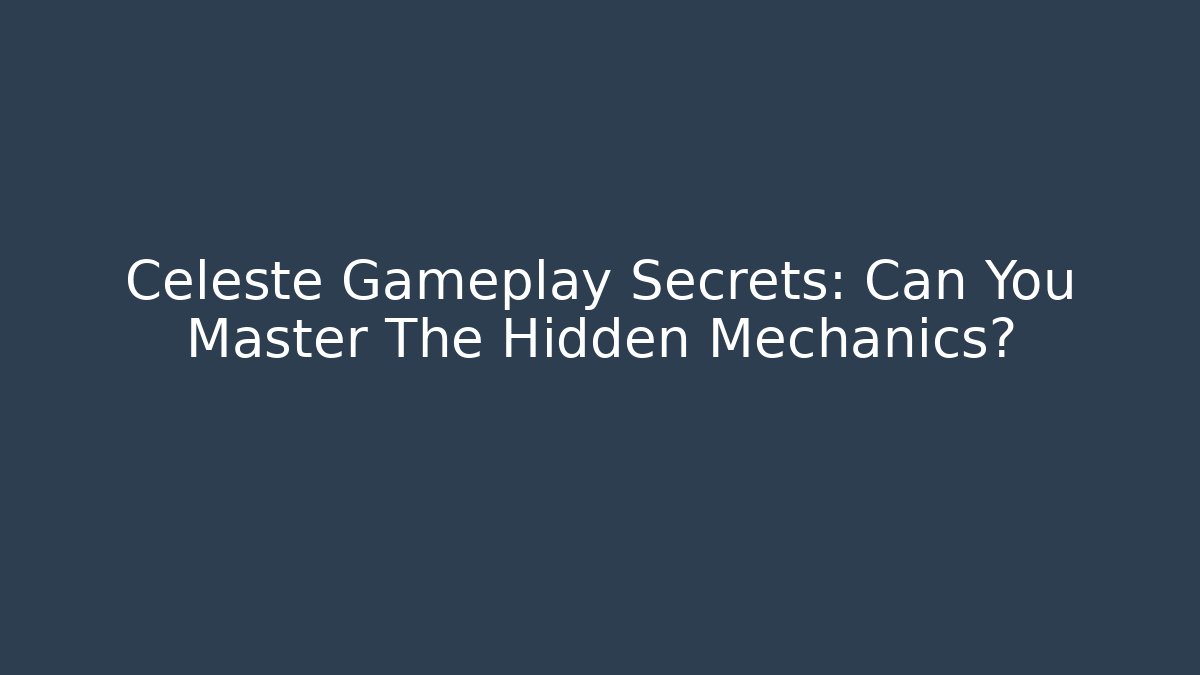 Celeste Gameplay Secrets: Can You Master The Hidden Mechanics?