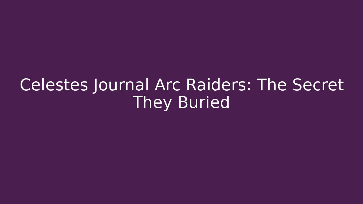 Celestes Journal Arc Raiders: The Secret They Buried