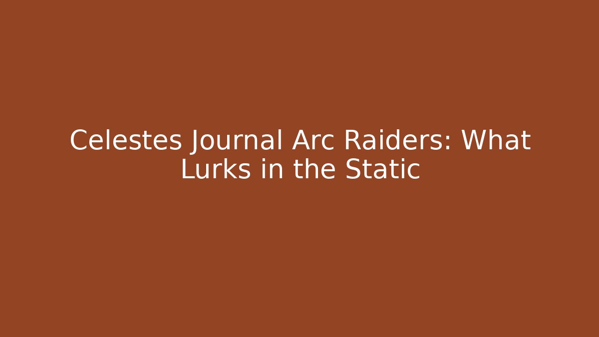 Celestes Journal Arc Raiders: What Lurks in the Static - Método de Aprovação