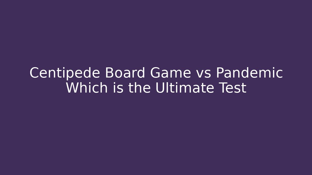 Centipede Board Game vs Pandemic Which is the Ultimate Test