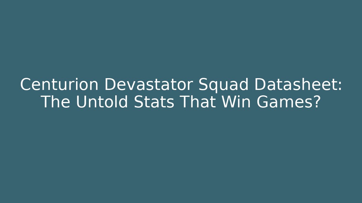 Centurion Devastator Squad Datasheet: The Untold Stats That Win Games?