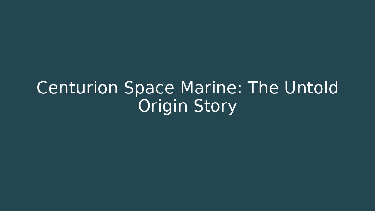 Centurion Space Marine: The Untold Origin Story